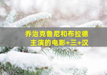 乔治克鲁尼和布拉德主演的电影 三 汉